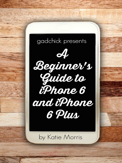 Title details for A Beginner's Guide to iPhone 6 and iPhone 6 Plus (Or iPhone 4s, iPhone 5, iPhone 5c, iPhone 5s with iOS 8) by Katie Morris - Available